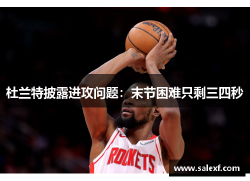 杜兰特披露进攻问题：末节困难只剩三四秒